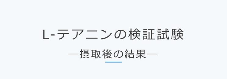L-テアニンの検証試験 ―摂取後の結果―